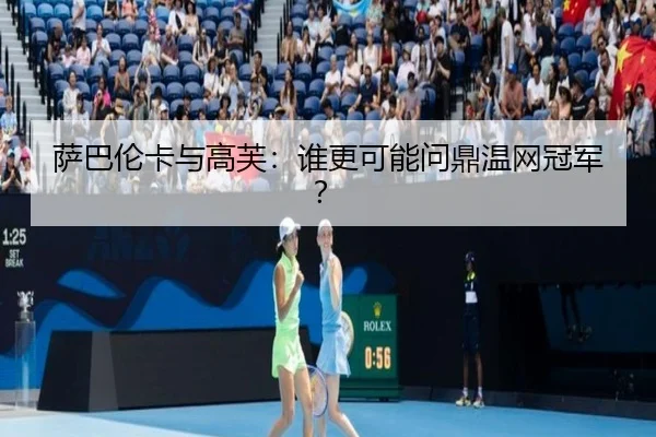 萨巴伦卡与高芙：谁更可能问鼎温网冠军？